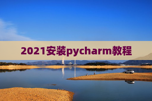 2021安装pycharm教程 2021安装pycharm教程